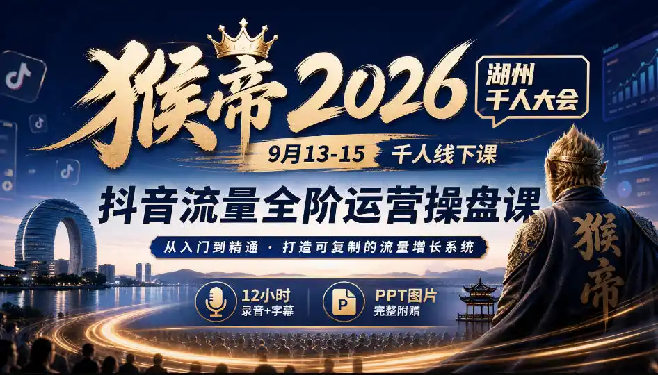 猴帝2026湖州千人大会9月13-15千人线下课,抖音流量全阶运营操盘课,12小时录音加字幕+ppt图片-星云网创