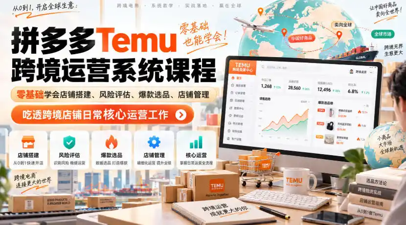 Temu跨境拼多多运营系统课程，零基础学会店铺搭建、风险评估、爆款选品、店铺管理，吃透跨境店铺日常核心运营工作-星云网创