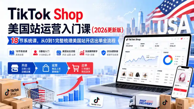 TikTok Shop美国站运营入门课(2026更新版)，18节系统课，，从0到1完整梳理美国站开店出单全流程-星云网创