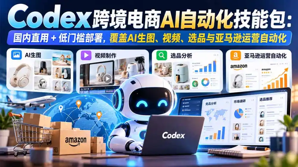 【无水印】Codex跨境电商AI自动化技能包：国内直用+低门槛部署，覆盖AI生图、视频、选品与亚马逊运营自动化-星云网创