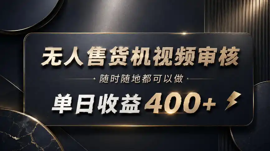 无人售货机视频审核，随时随地都可以做，单日收益400+，有手就能做【揭秘】-星云网创