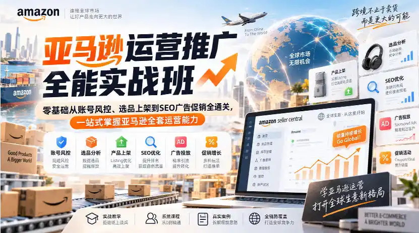 亚马逊运营推广全能实战班｜零基础从账号风控、选品上架到SEO广告促销全通关，一站式掌握亚马逊全套运营能力-星云网创