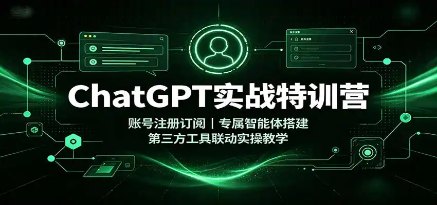 ChatGPT实战特训营：账号注册订阅，专属智能体搭建，第三方工具联动实操教学-星云网创
