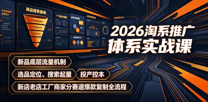 2026淘系推广体系实战课｜新品底层流量机制、选品定位、搜索起量、投产控本、新店老店工厂商家分赛道爆款复制全流程(更新)-星云网创