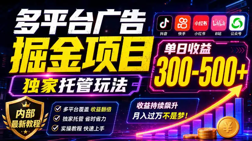多平台广告掘金项目，独家托管玩法，一天300-500+，内部最新教程【揭秘】-星云网创