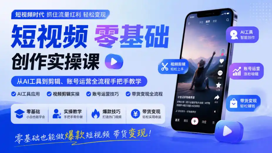 短视频零基础创作实操课,从AI工具到剪辑、账号运营全流程手把手教学,零基础也能做爆款短视频带货变现-星云网创
