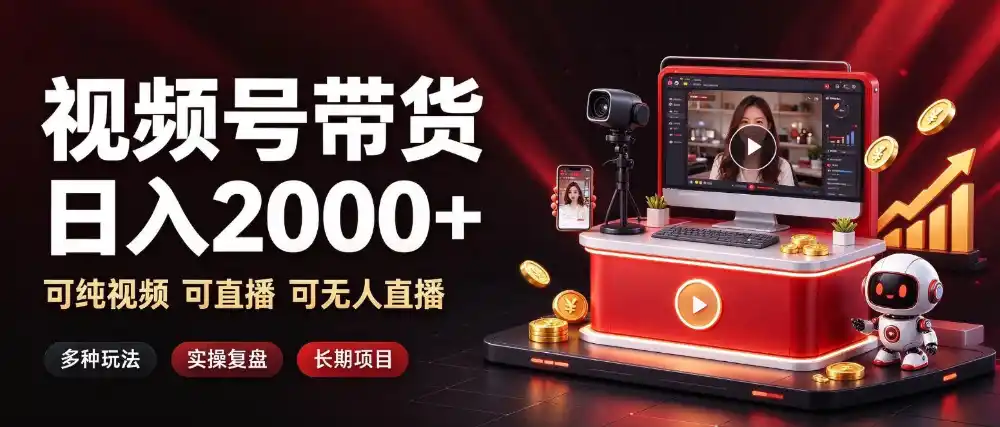 通过视频号带货日入2k+，可纯视频可直播可无人直播，多种玩法，长期项目【揭秘】-星云网创