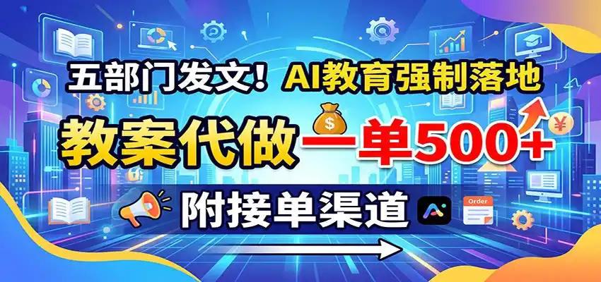 五部门发文！AI教育强制落地，教案代做一单500+，附接单渠道-星云网创