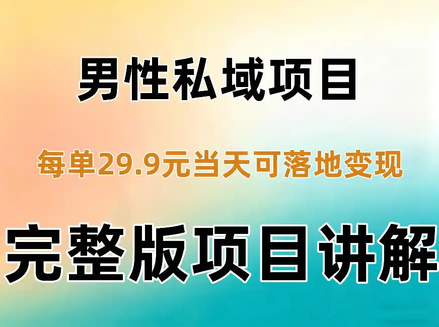 男性私域项目每单29.9，当天就能落地变现【不是S粉项目】详细拆解-星云网创