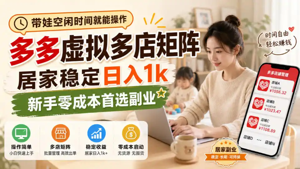 带娃空闲时间就能操作，多多虚拟多店矩阵，居家稳定日入1k，新手零成本首选副业-星云网创