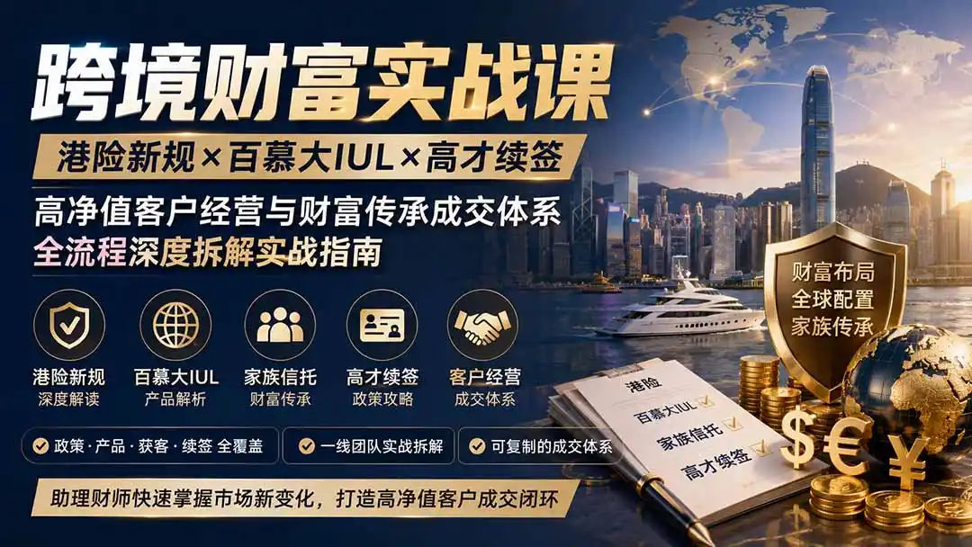 跨境财富实战课｜港险新规×百慕大IUL×高才续签｜高净值客户经营与财富传承成交体系全流程深度拆解实战指南-星云网创