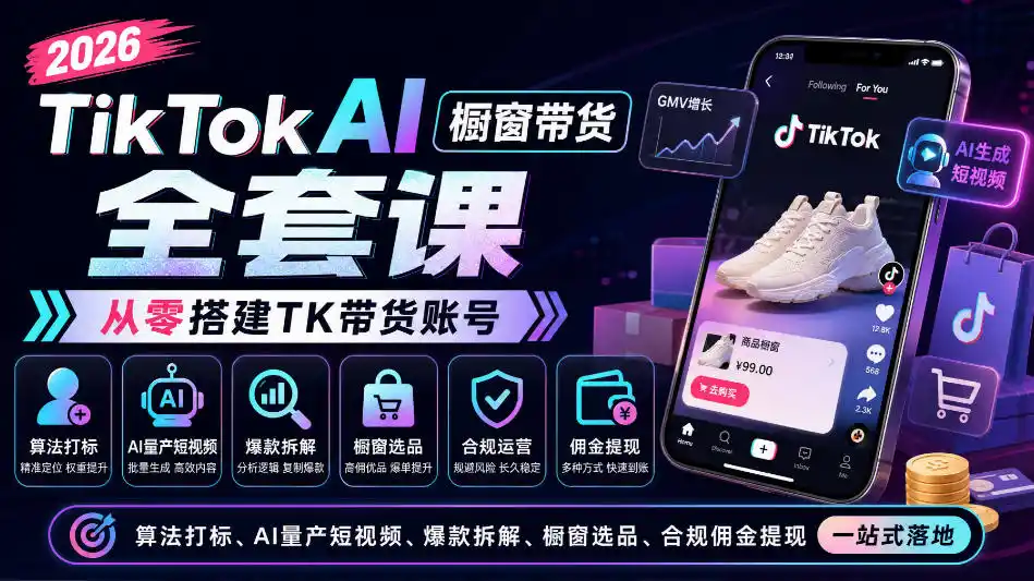 2026TikTok AI橱窗带货全套课,从零搭建TK带货账号,算法打标、AI量产短视频、爆款拆解、橱窗选品、合规佣金提现一站式落地-星云网创