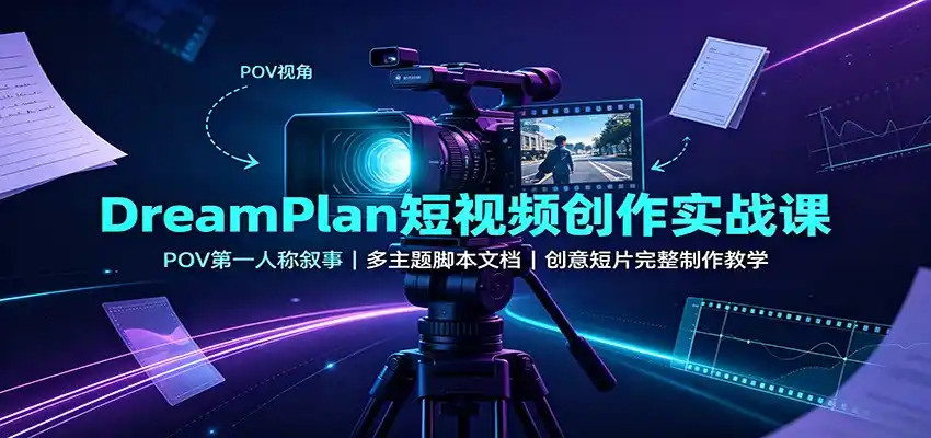 DreamPlan短视频创作实战课：POV第一人称叙事，多主题脚本文档，创意短片完整制作教学-星云网创
