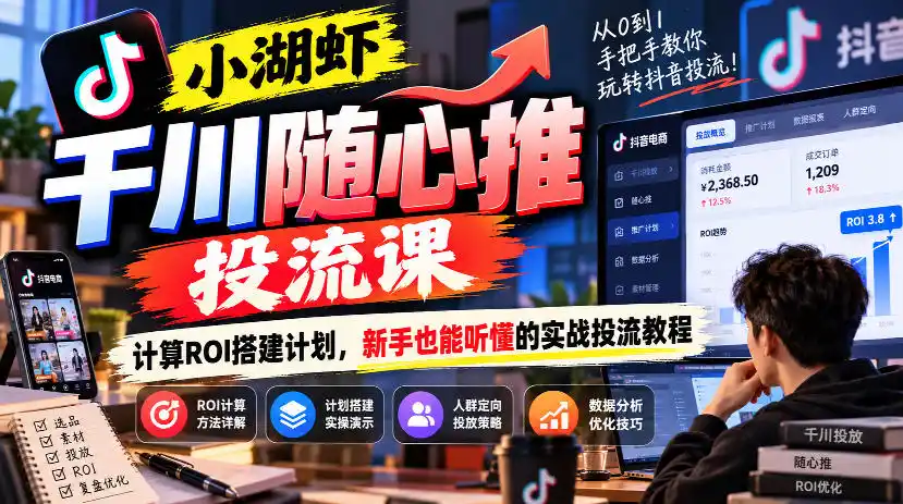 小湖虾千川随心推投流课,计算ROI搭建计划,新手也能听懂的实战投流教程-星云网创