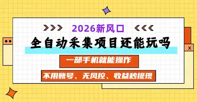 全自动采集项目还能玩吗?2026实测新风口 一部手机就能操作-星云网创