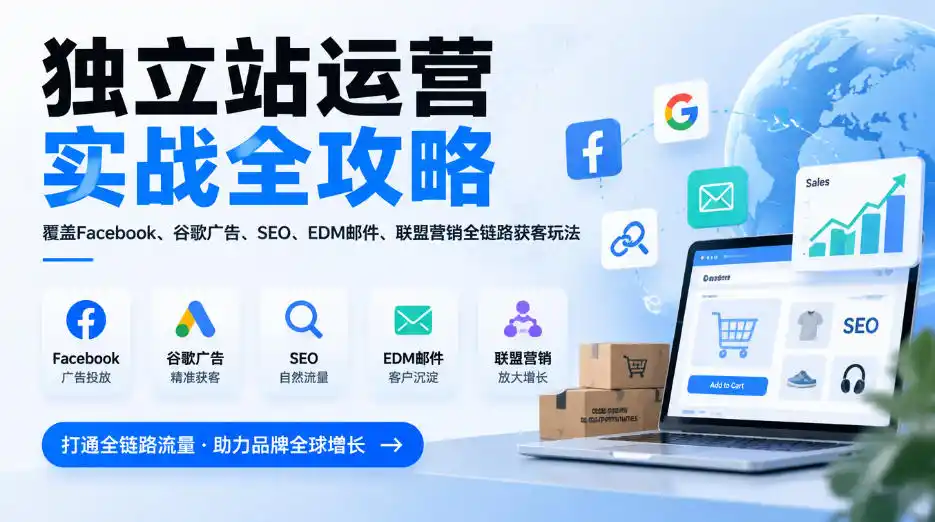 独立站运营实战全攻略，覆盖Facebook、谷歌广告、SEO、EDM邮件、联盟营销全链路获客玩法(更新2026)-星云网创