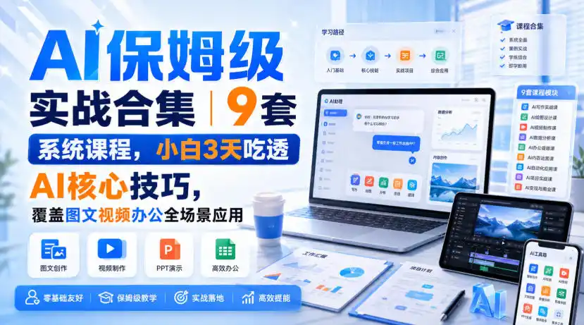 AI保姆级实战合集|9套系统课程,小白3天吃透AI核心技巧,覆盖图文视频办公全场景应用-星云网创