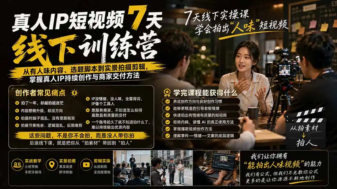 真人IP短视频7天训练营:从有人味内容、选题脚本到实景拍摄剪辑,掌握真人IP持续创作与商家交付方法-星云网创