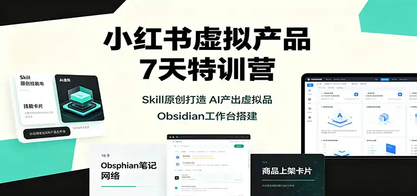 小红书虚拟产品7天特训营：Skill原创打造，AI产出虚拟品，Obsidian工作台搭建-星云网创