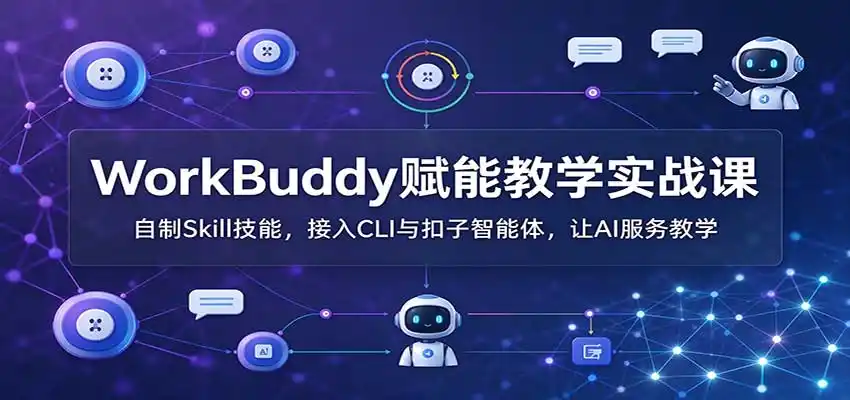 WorkBuddy赋能教学实战课：自制Skill技能，接入CLI与扣子智能体，让AI服务教学-星云网创