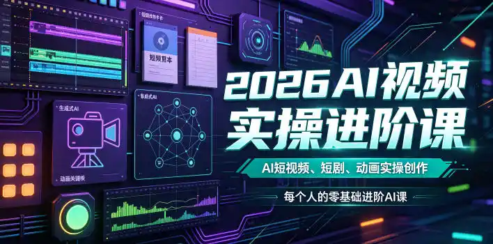 2026AI视频实操进阶课，AI短视频、短剧、动画实操创作，每个人的零基础进阶ai课(更新0825)-星云网创