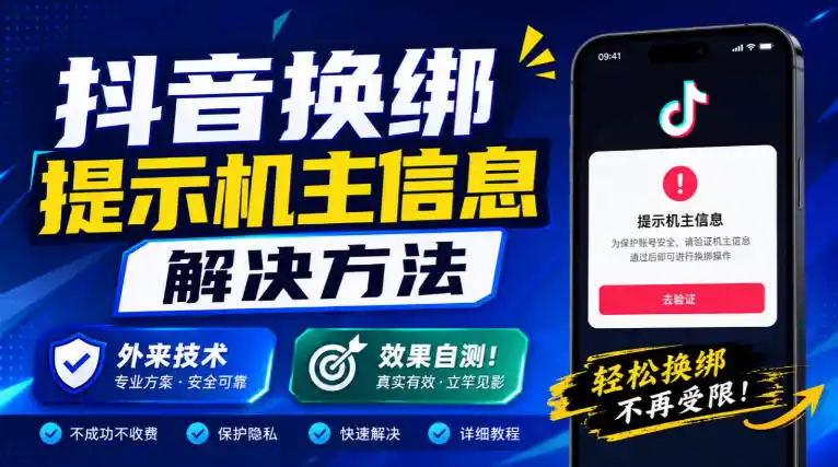 抖音换绑提示机主信息解决方法，外来技术，效果自测！-星云网创