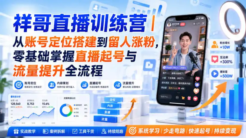 祥哥直播训练营｜从账号定位搭建到留人涨粉，零基础掌握直播起号与流量提升全流程-星云网创