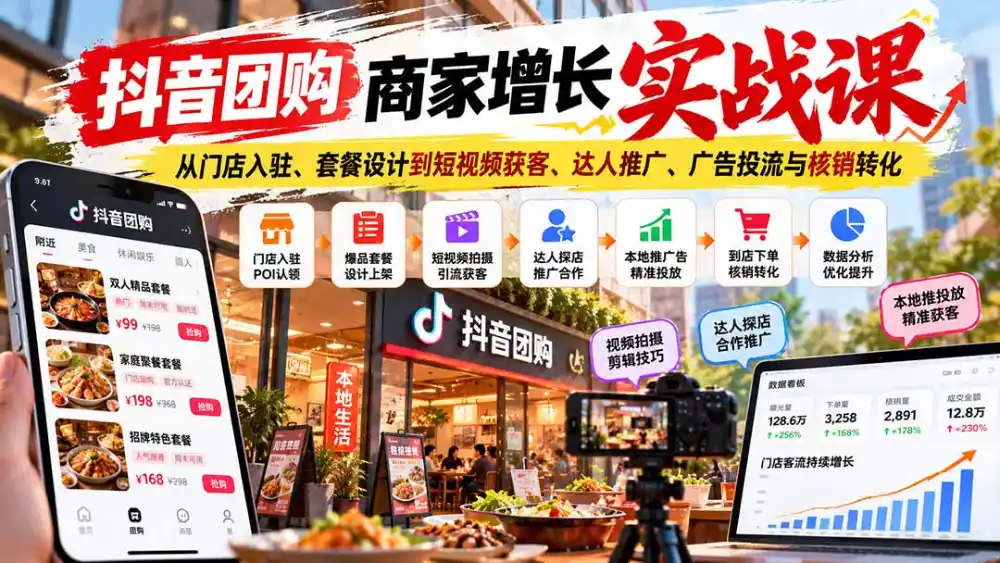 抖音团购商家增长实战课：从门店入驻、套餐设计到短视频获客、达人推广、广告投流与核销转化-星云网创