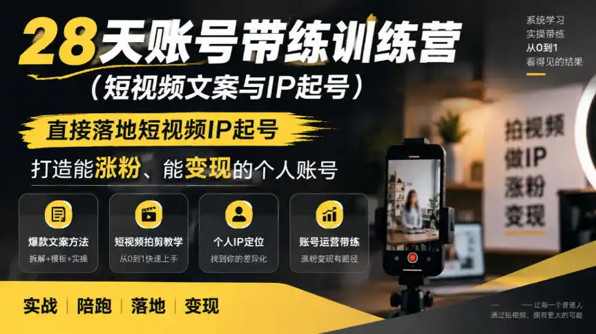 28天账号带练训练营(短视频文案与IP起号)，直接落地短视频IP起号，打造能涨粉、能变现的个人账号-星云网创