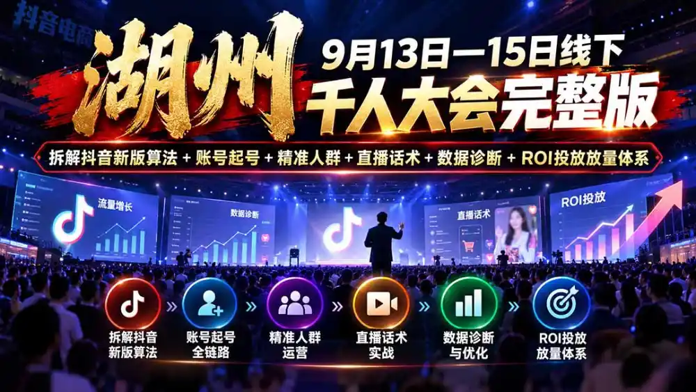 湖州 9月13日—15日线下 千人大会完整版：拆解抖音新版算法+账号起号+精准人群+直播话术+数据诊断+ROI投放放量体系-星云网创