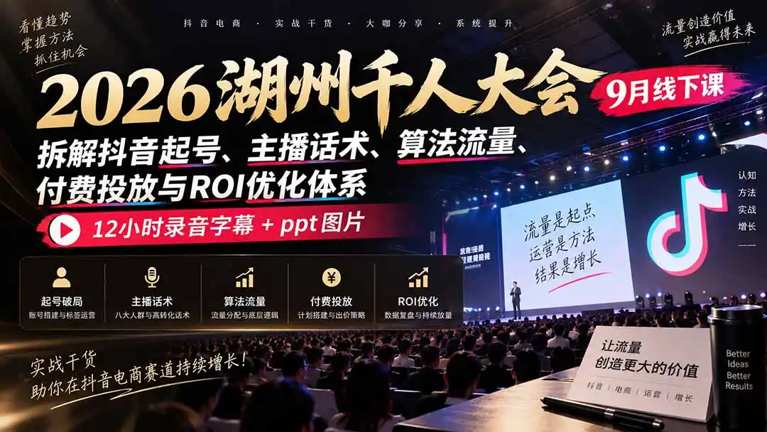2026湖州千人大会9月线下课：拆解抖音起号、主播话术、算法流量、付费投放与ROI优化体系，12小时录音字幕+ppt图片-星云网创