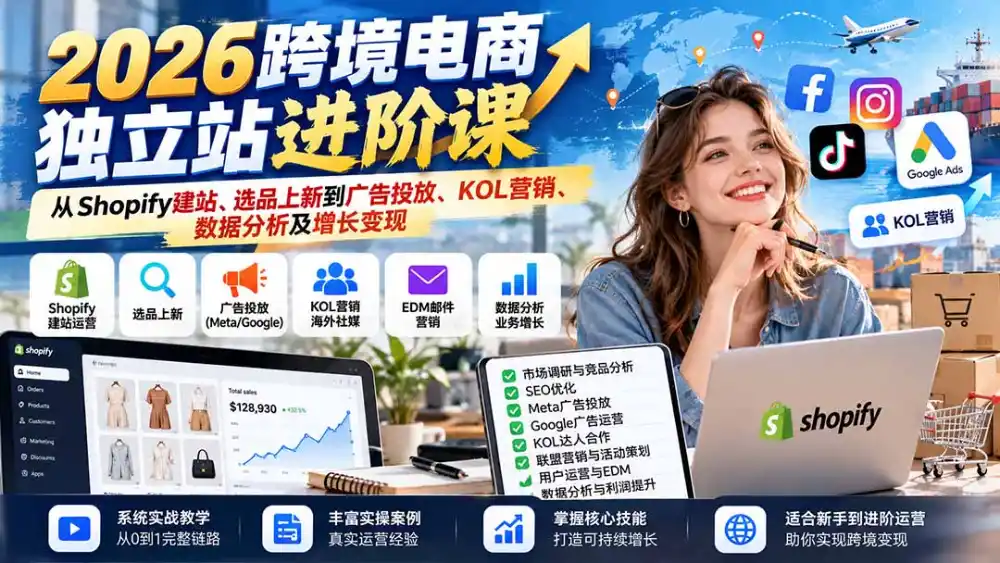 2026跨境电商独立站进阶课：从Shopify建站、选品上新到广告投放、KOL营销、数据分析及增长变现-星云网创