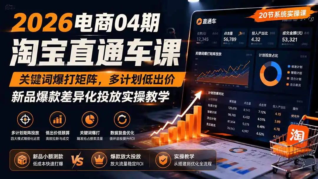 2026电商04期淘宝直通车课｜关键词爆打矩阵，多计划低出价，新品爆款差异化投放实操教学-星云网创