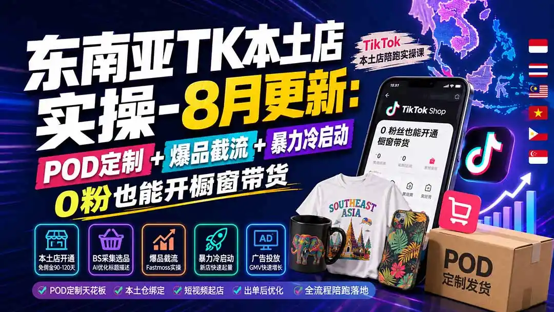 东南亚TK本土店实操-8月更新：POD定制+爆品截流+暴力冷启动，0粉也能开橱窗带货-星云网创