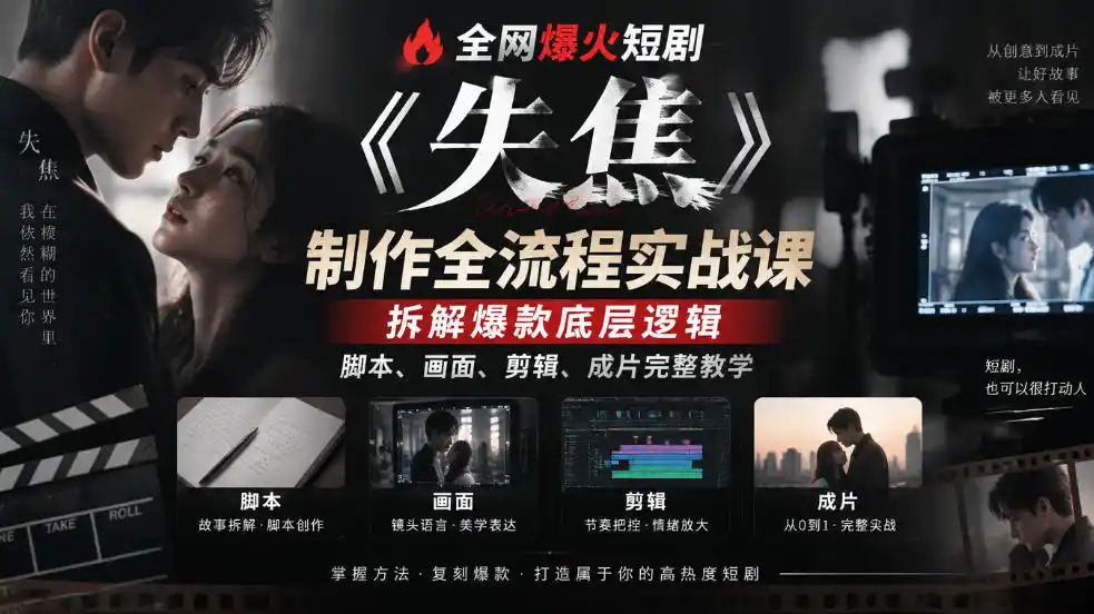 全网爆火短剧《失焦》制作全流程实战课｜拆解爆款底层逻辑，脚本、画面、剪辑、成片完整教学-星云网创