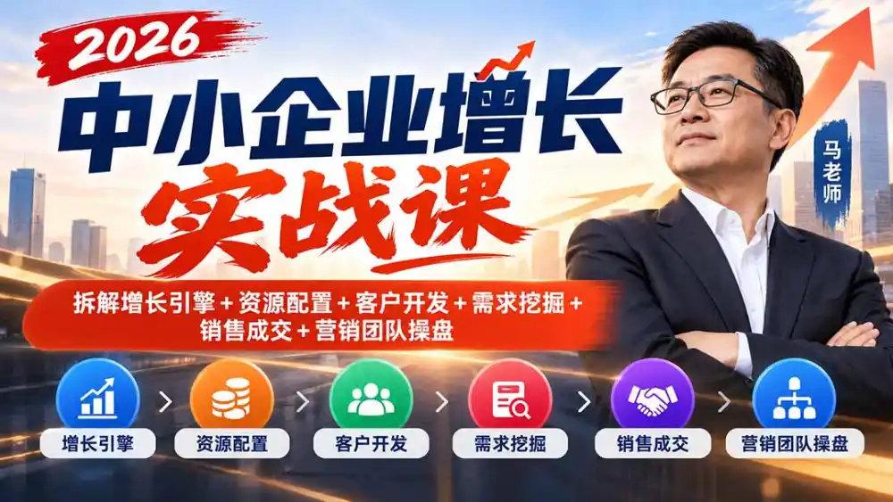 2026中小企业增长实战课|拆解增长引擎+资源配置+客户开发+需求挖掘+销售成交+营销团队操盘-星云网创