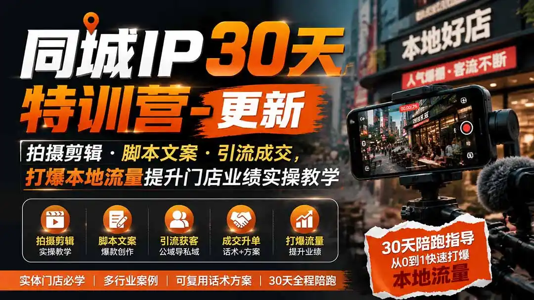 同城IP30天特训营-更新｜拍摄剪辑+脚本文案+引流成交，打爆本地流量提升门店业绩实操教学-星云网创