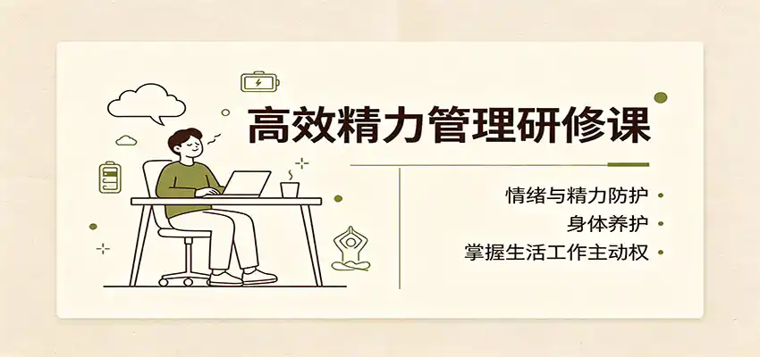 高效精力管理研修课：情绪与精力防护，身体养护，掌握生活工作主动权-星云网创