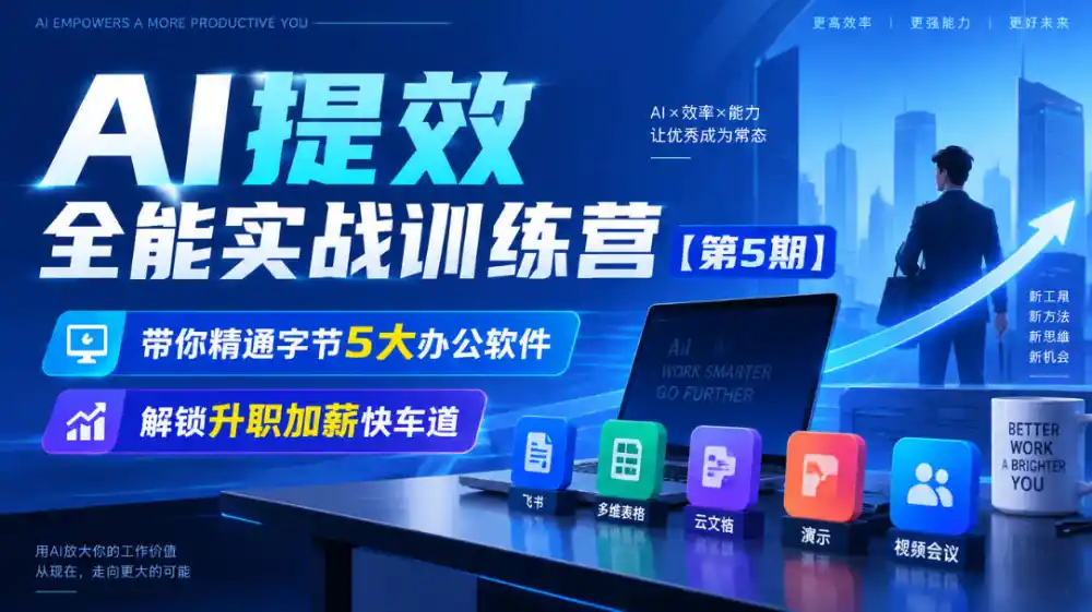 【无水印】AI提效全能实战训练营【第5期】，带你精通字节5大办公软件，解锁升职加薪快车道-星云网创