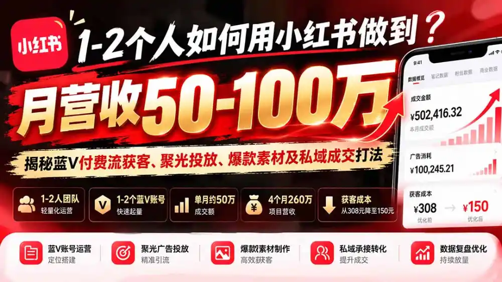 1-2个人如何用小红书做到月营收50-100万？揭秘蓝V付费流获客、聚光投放、爆款素材及私域成交打法-星云网创
