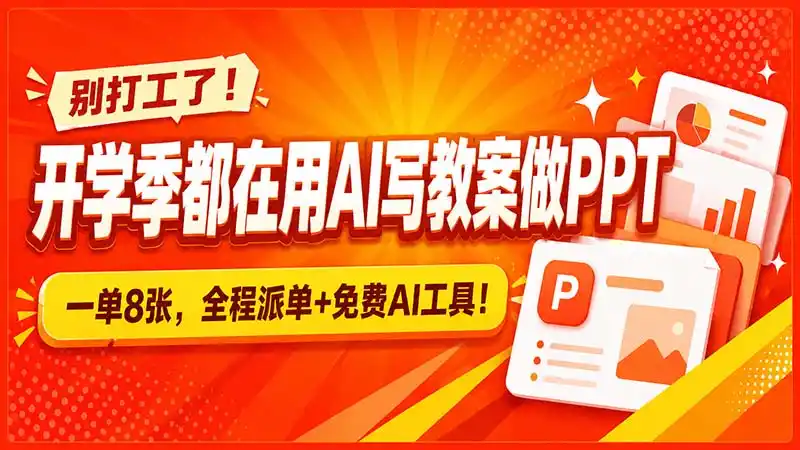 别打工了！开学季都在用AI写教案做PPT，一单8张，全程派单+免费AI工具！-星云网创