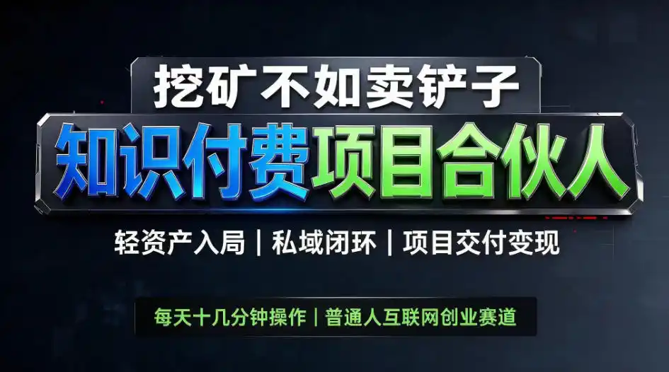 挖矿不如卖铲子，2026最新知识付费全套玩法，轻资产入局|私域闭环|项目交付变现【揭秘】-星云网创