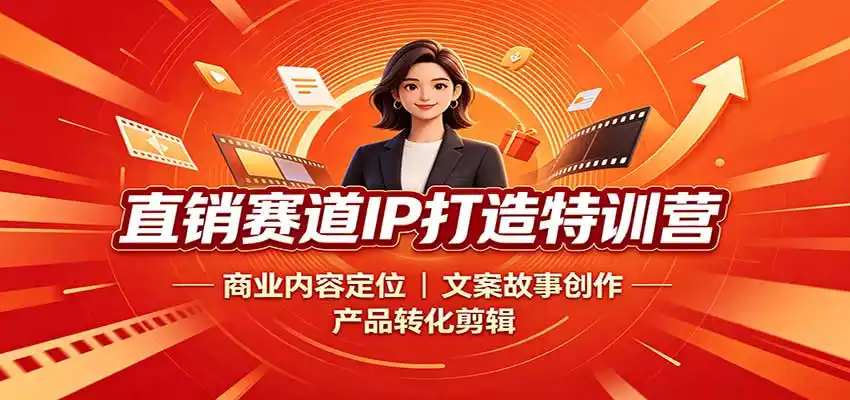 直销赛道IP打造特训营：商业内容定位，文案故事创作，产品转化剪辑-星云网创