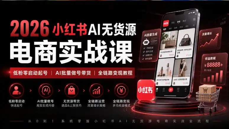 2026小红书AI无货源电商实战课|低粉零启动起号|AI批量做号带货全链路变现教程-星云网创