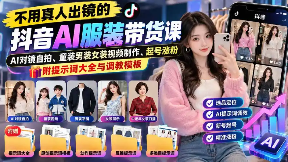 不用真人出镜的抖音AI服装带货课：AI对镜自拍、童装男装女装视频制作、起号涨粉，附提示词大全与调教模板-星云网创