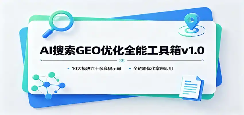 AI搜索GEO优化全能工具箱v1.0：10大模块六十余套提示词，全链路优化拿来即用-星云网创