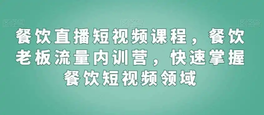 餐饮直播短视频课程，餐饮老板流量内训营，快速掌握餐饮短视频领域-星云网创