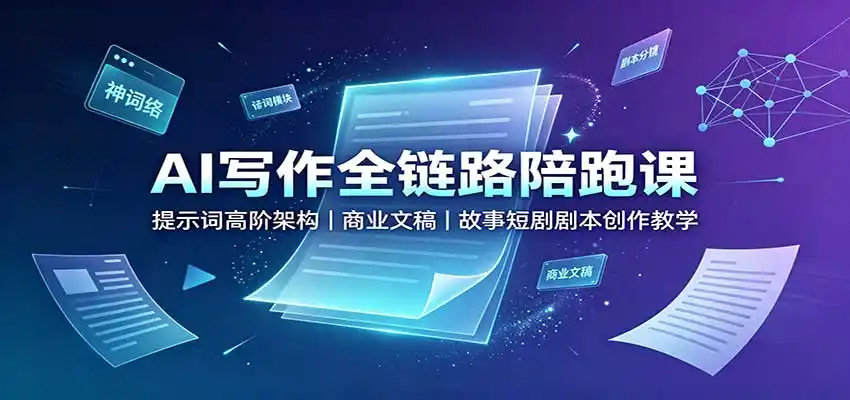 AI写作全链路陪跑课：提示词高阶架构，商业文稿，故事短剧剧本创作教学-星云网创