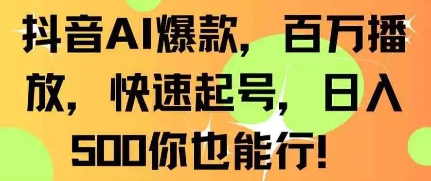 抖音AI爆款，百万播放，快速起号，日入500你也能行【揭秘】-星云网创