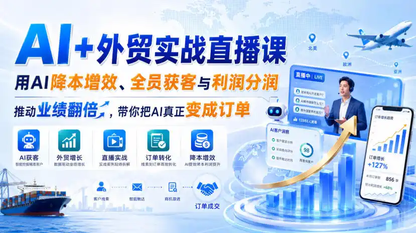 AI+外贸实战直播课，用AI降本增效、全员获客与利润分润，推动业绩翻倍，带你把AI真正变成订单(26.08.31)-星云网创